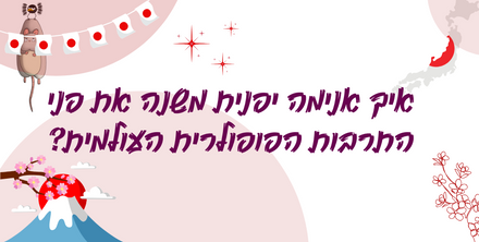 מעבר לגבולות: איך אנימה יפנית כבשה את העולם ושינתה את התרבות הפופולרית?